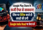Google Play Store के फर्जी ऐप्स से सावधान! लिंक पर क्लिक करते ही लाखों की ठगी, Google India Head पर केस दर्ज