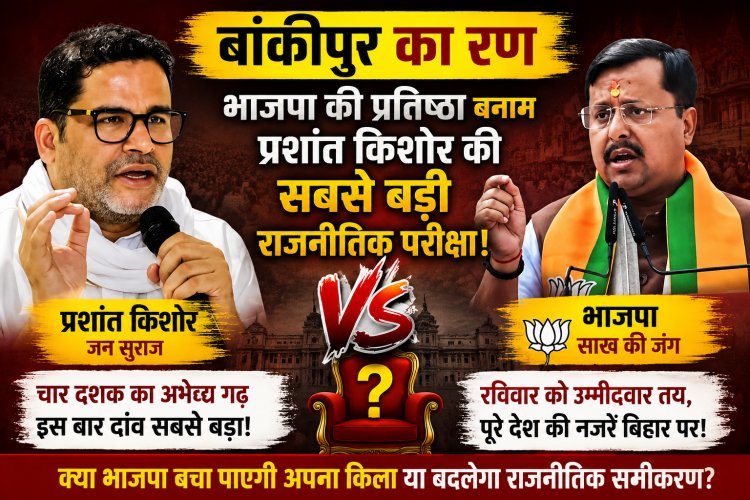 बांकीपुर का रण : भाजपा की प्रतिष्ठा बनाम प्रशांत किशोर की सबसे बड़ी राजनीतिक परीक्षा,नितिन नवीन के राज्यसभा जाने से खाली हुई सीट पर उपचुनाव ने बढ़ाया सियासी तापमान,पूरे देश की नजरें बिहार पर